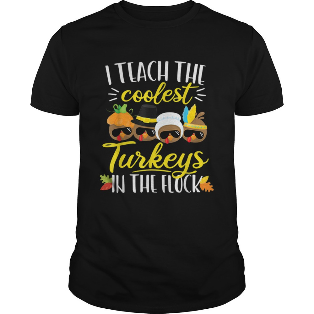 Thanksgiving Teacher Teach The Coolest Turkeys In The Flock Shirt